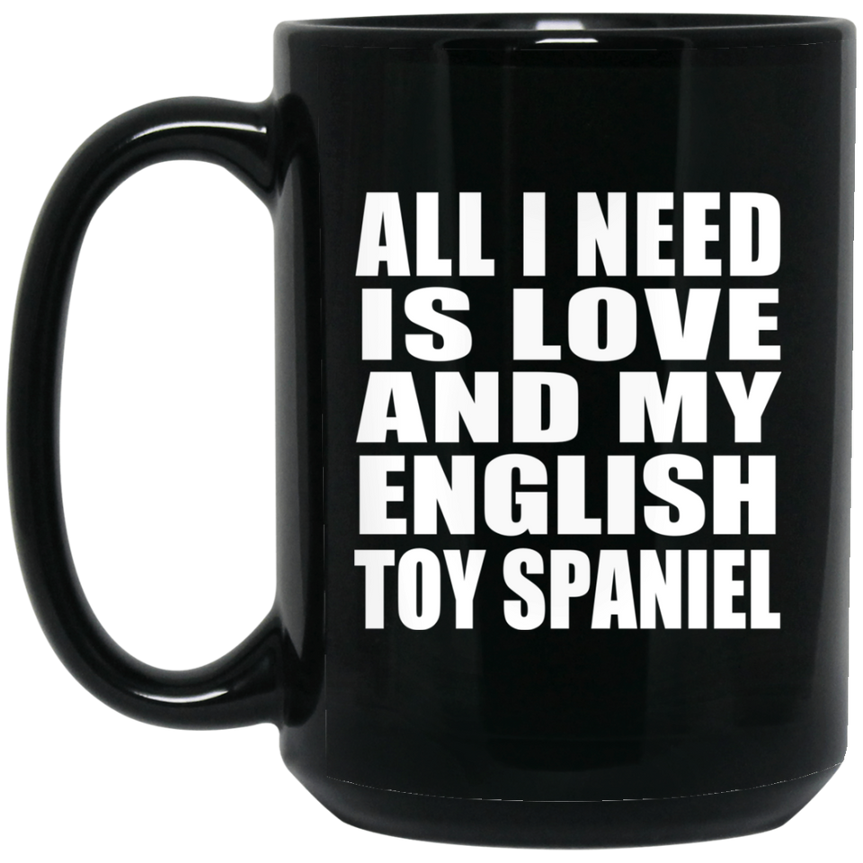 All I Need Is Love And My English Toy Spaniel - 15 Oz Coffee Mug Black