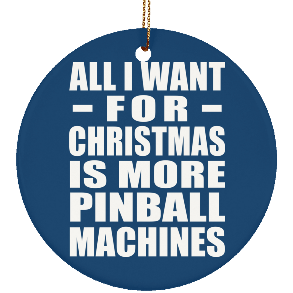 All I Want For Christmas Is More Pinball Machines - Circle Ornament