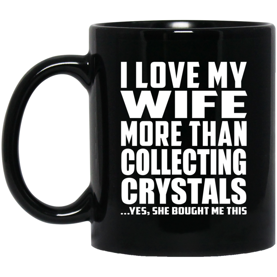 I Love My Wife More Than Collecting Crystals - 11 Oz Coffee Mug Black