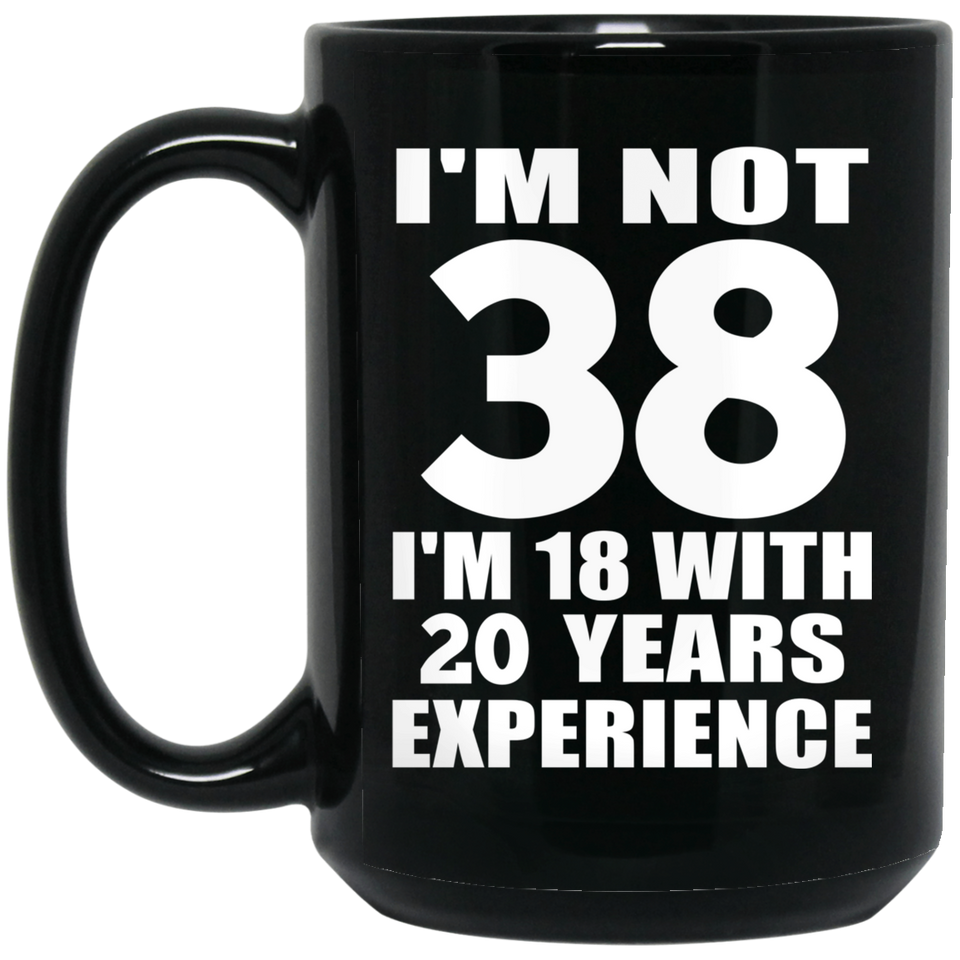 38th Birthday I'm Not 38 I'm 18 With 20 Years Experience - 15oz Coffee Mug Black