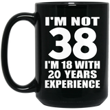 38th Birthday I'm Not 38 I'm 18 With 20 Years Experience - 15oz Coffee Mug Black
