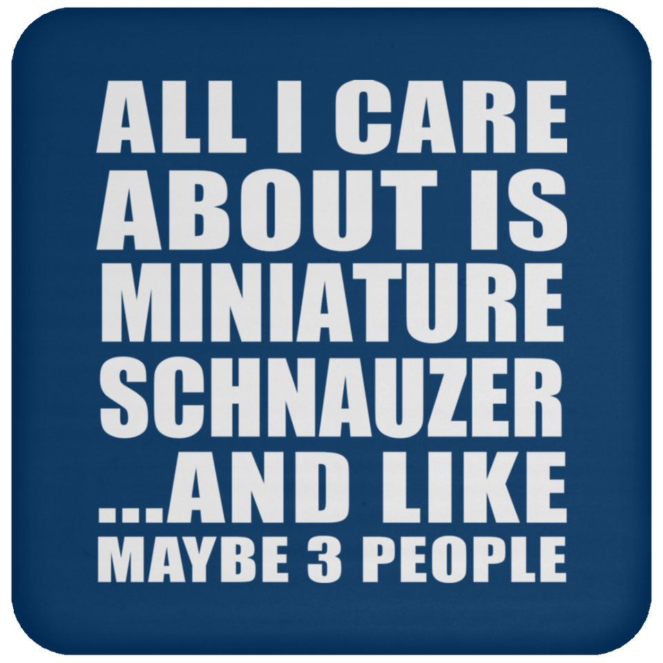 All I Care About Is Miniature Schnauzer - Drink Coaster