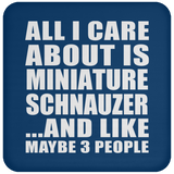 All I Care About Is Miniature Schnauzer - Drink Coaster