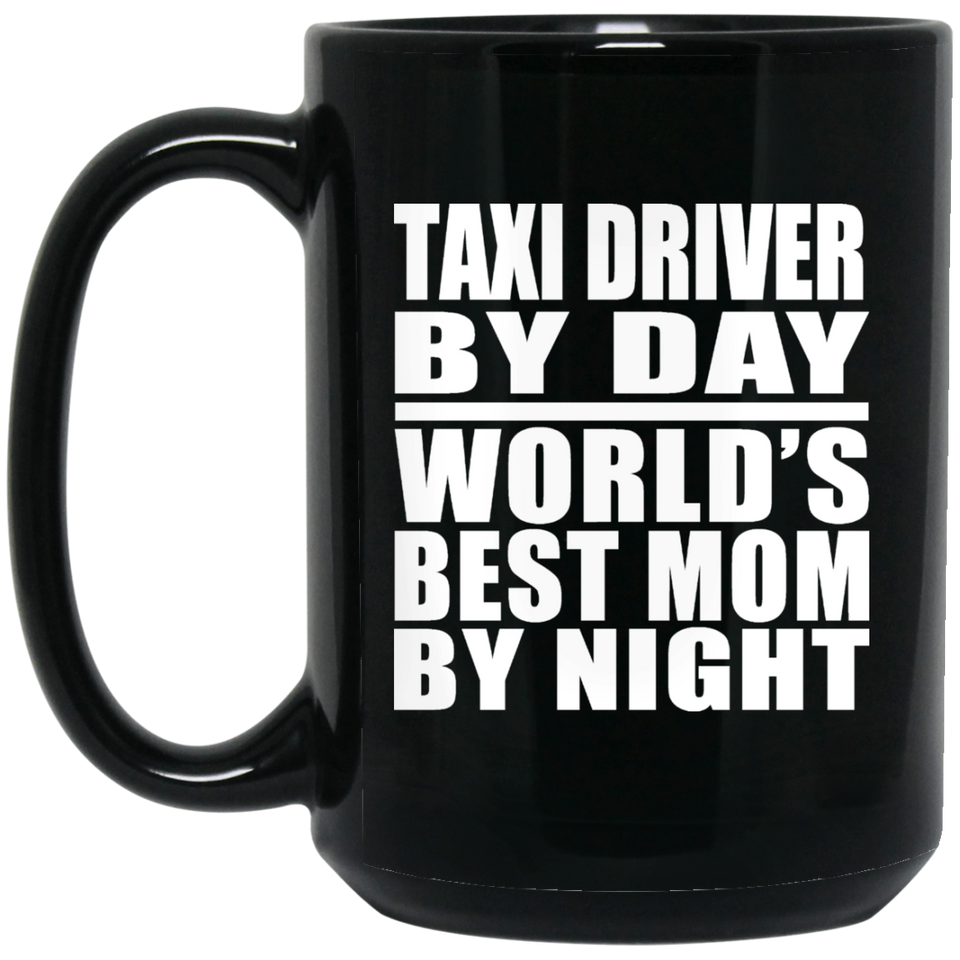 Taxi Driver By Day World's Best Mom By Night - 15 Oz Coffee Mug Black