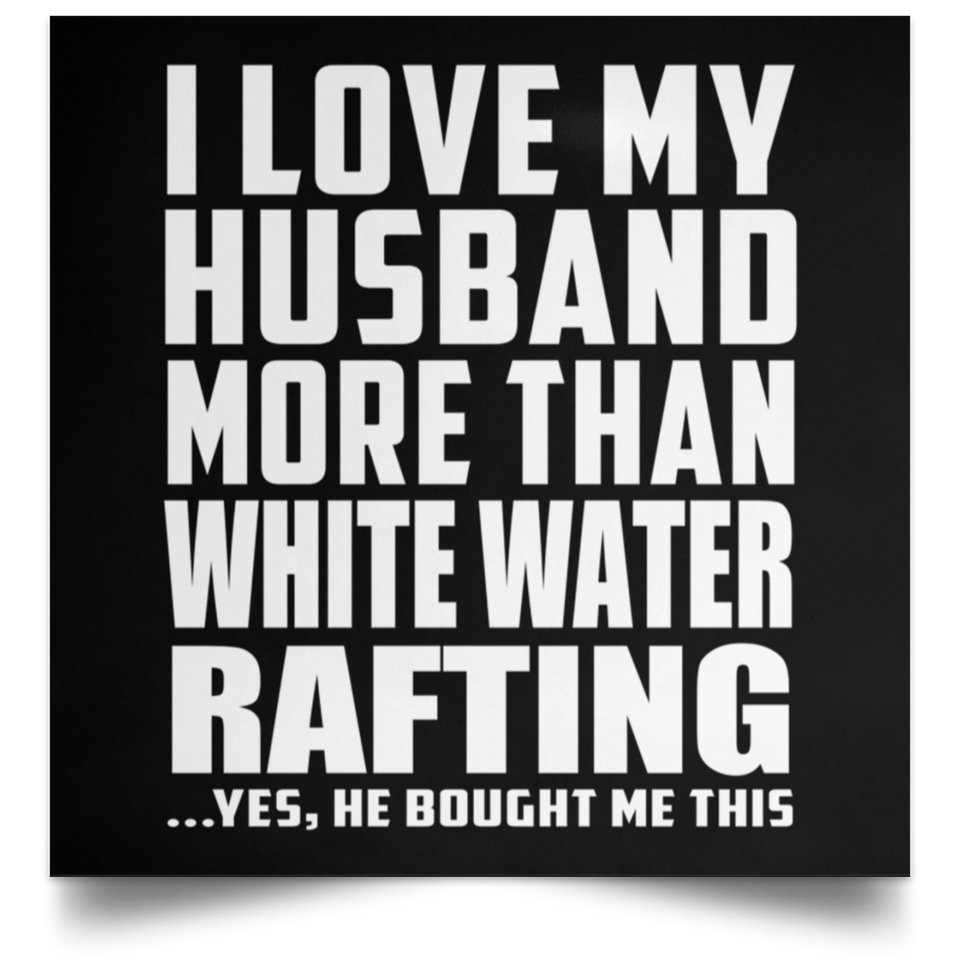I Love My Husband More Than White Water Rafting - Poster Square