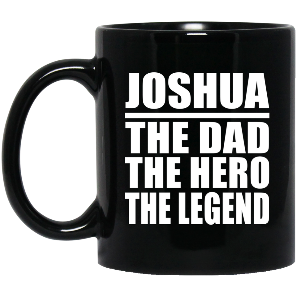 Joshua The Dad The Hero The Legend - 11 Oz Coffee Mug Black