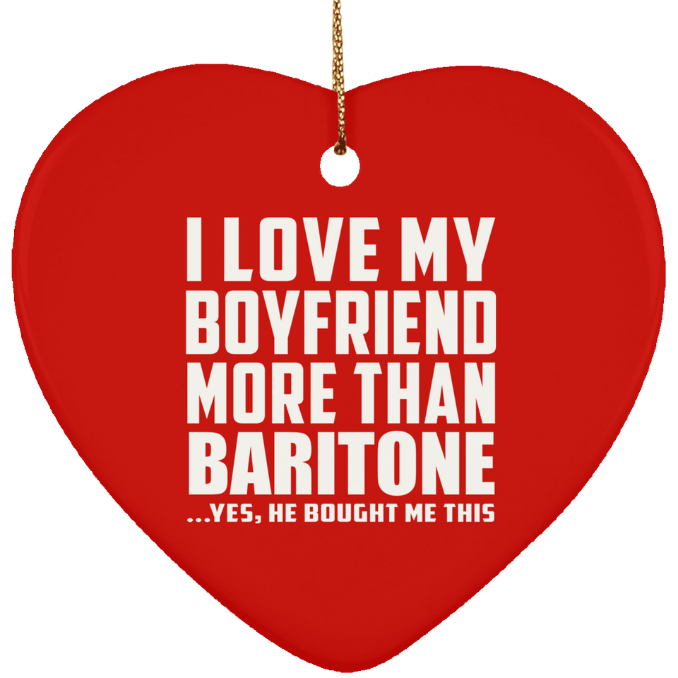 I Love My Boyfriend More Than Baritone - Heart Ornament