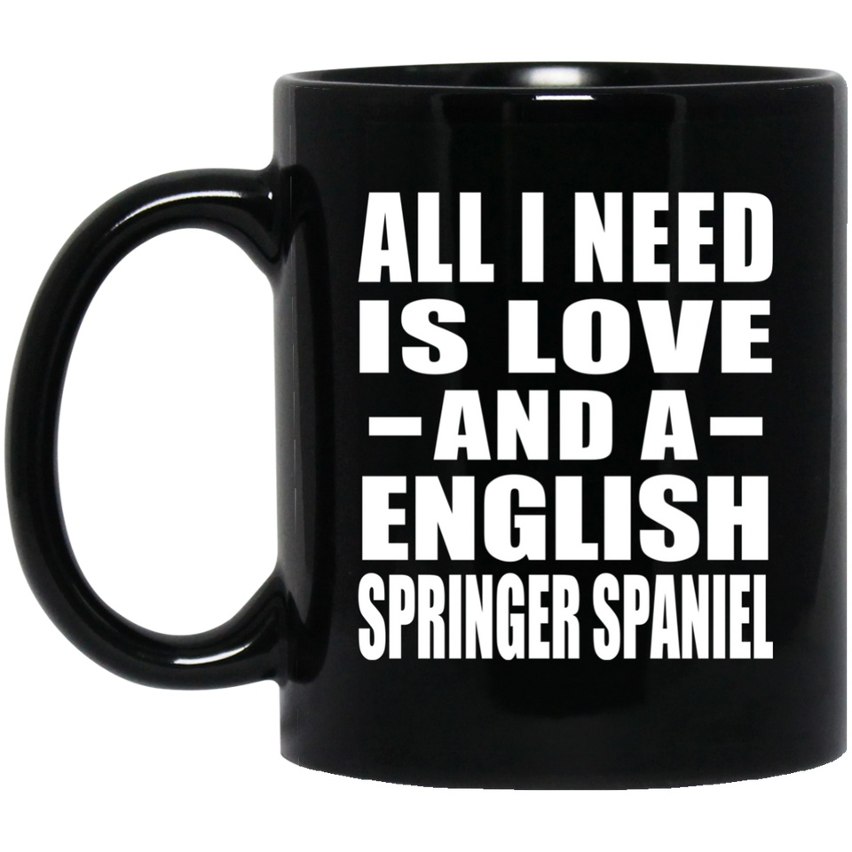 All I Need Is Love And A English Springer Spaniel - 11 Oz Coffee Mug Black