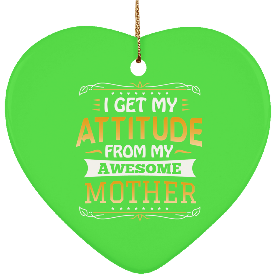 I Get My Attitude From My Awesome Mother - Heart Ornament