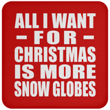 All I Want For Christmas Is More Snow Globes - Coaster