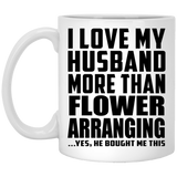 I Love My Husband More Than Flower Arranging - 11 Oz Coffee Mug