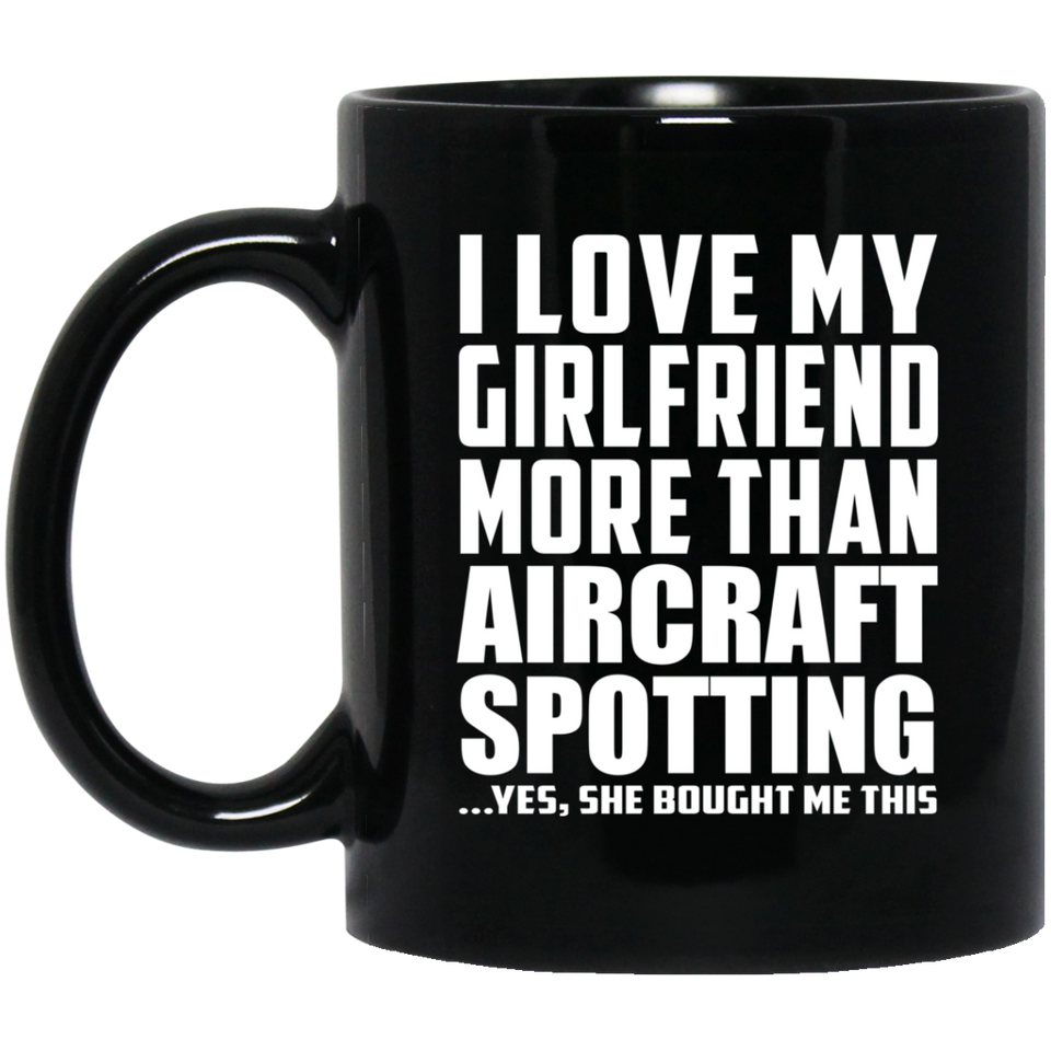 I Love My Girlfriend More Than Aircraft Spotting - 11 Oz Coffee Mug Black