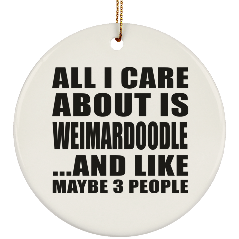 All I Care About Is Weimardoodle - Circle Ornament