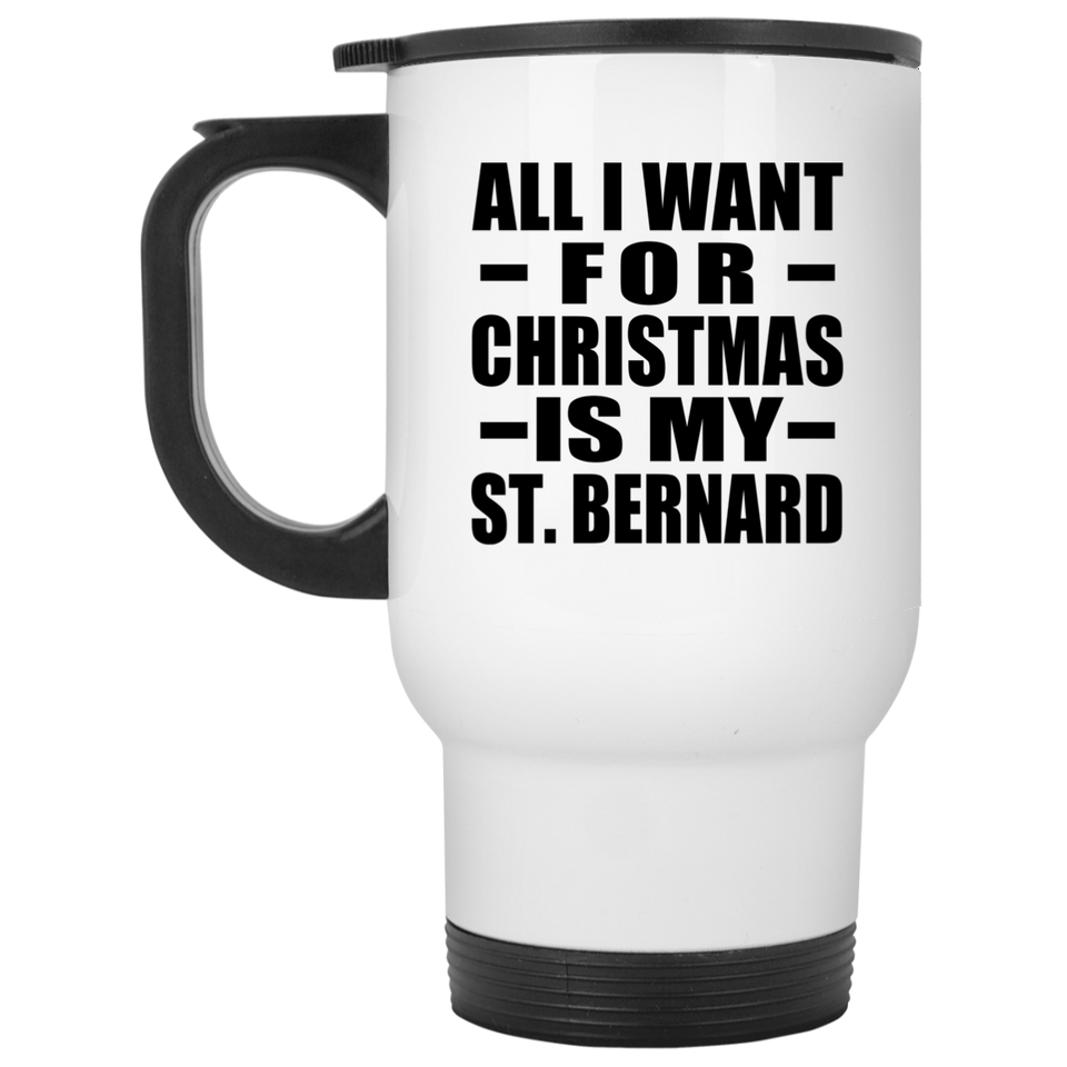 All I Want For Christmas Is My St. Bernard - White Travel Mug