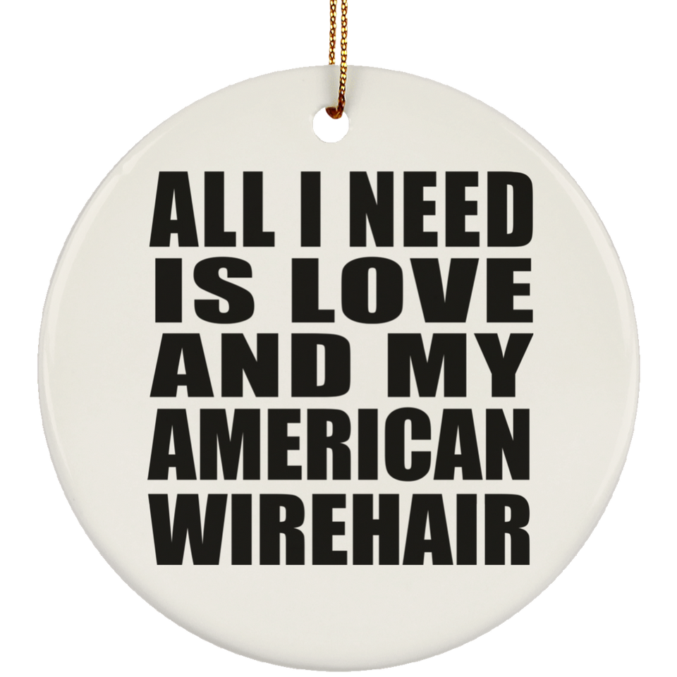 All I Need Is Love And My American Wirehair - Circle Ornament