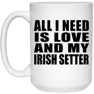 All I Need Is Love And My Irish Setter - 15 Oz Coffee Mug