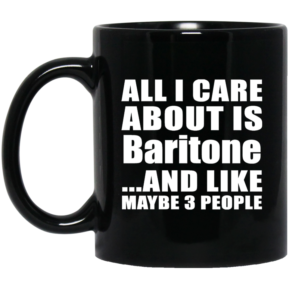 All I Care About Is Baritone - 11 Oz Coffee Mug Black