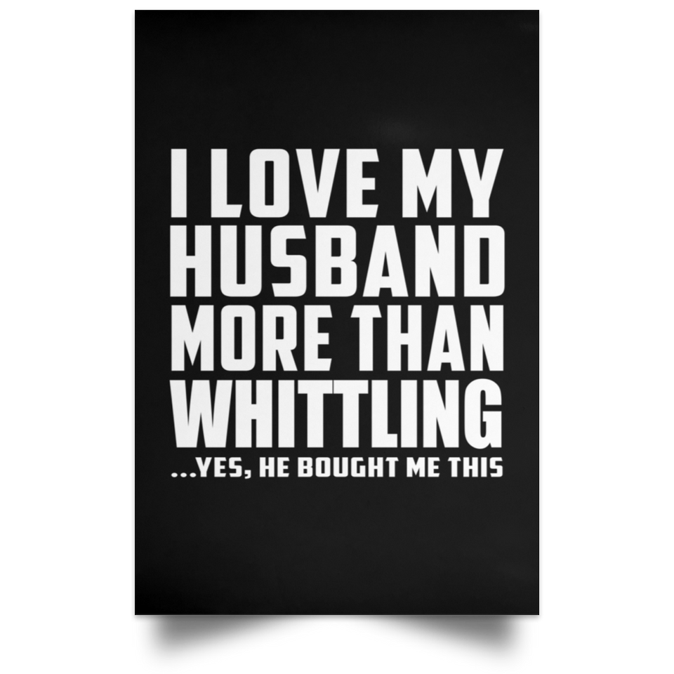 I Love My Husband More Than Whittling - Poster Portrait