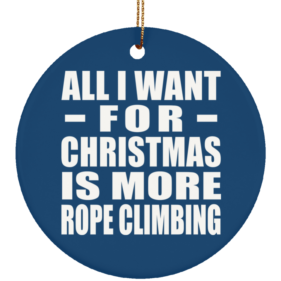 All I Want For Christmas Is More Rope Climbing - Circle Ornament