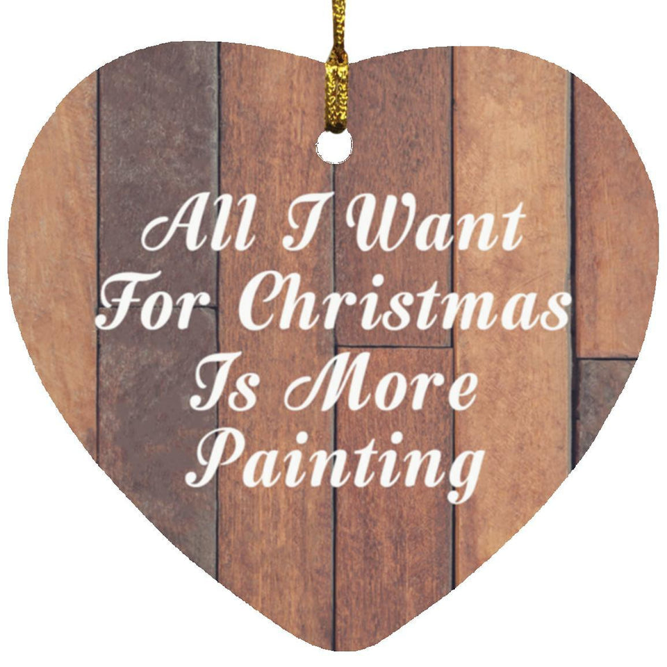 All I Want For Christmas Is More Painting - Heart Ornament E