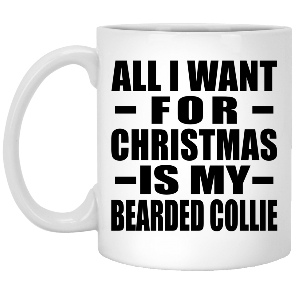 All I Want For Christmas Is My Bearded Collie - 11 Oz Coffee Mug