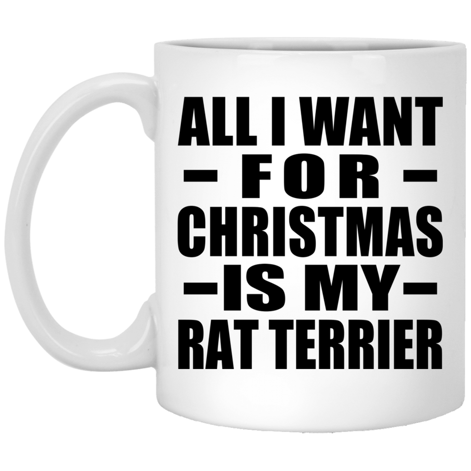 All I Want For Christmas Is My Rat Terrier - 11 Oz Coffee Mug