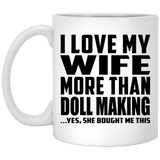 I Love My Wife More Than Doll Making - 11 Oz Coffee Mug