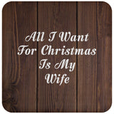 All I Want For Christmas Is My Wife - Drink Coaster D