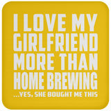 I Love My Girlfriend More Than Home Brewing - Drink Coaster