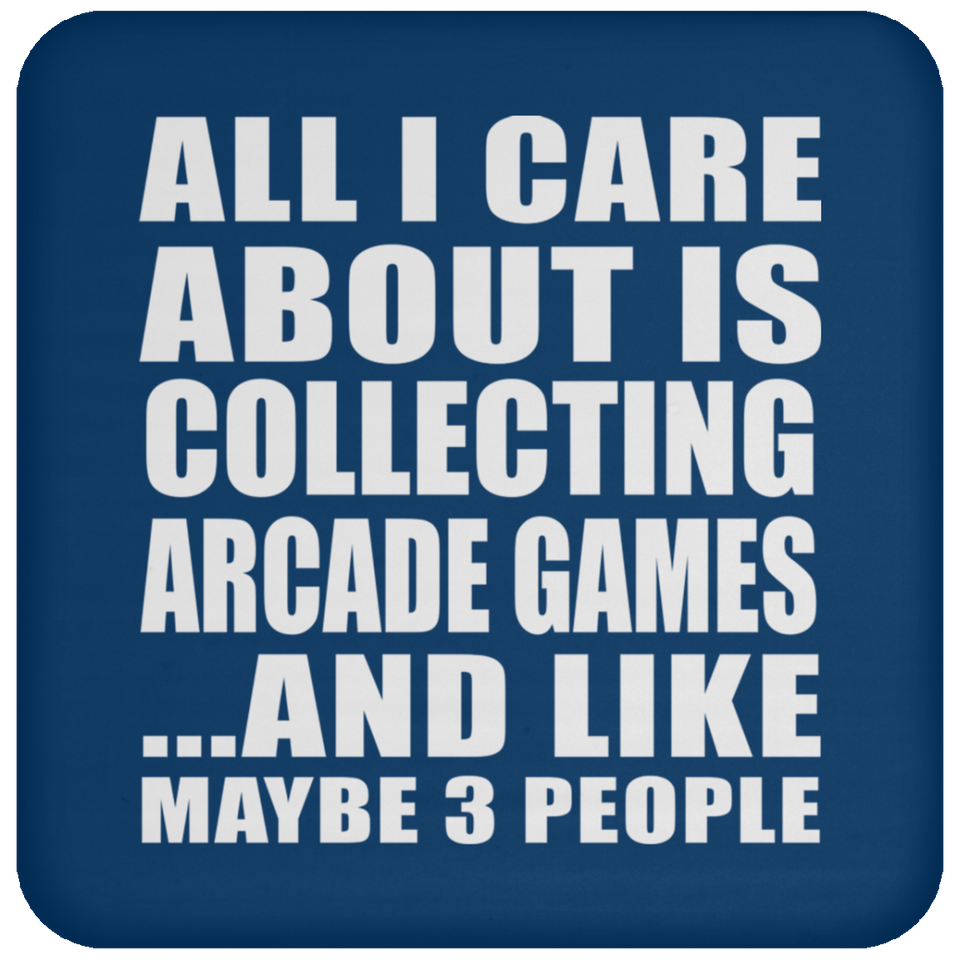 All I Care About Is Collecting Arcade Games - Drink Coaster