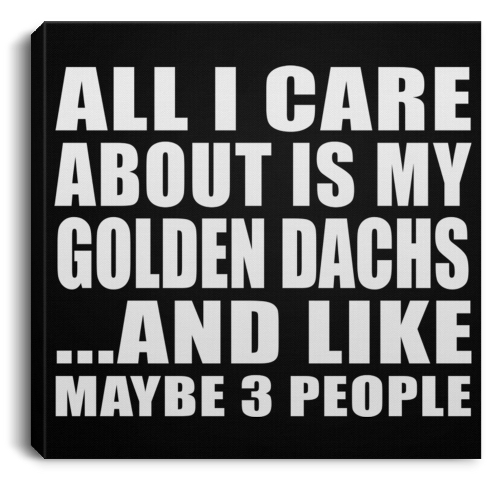 All I Care About Is My Golden Dachs - Canvas Square