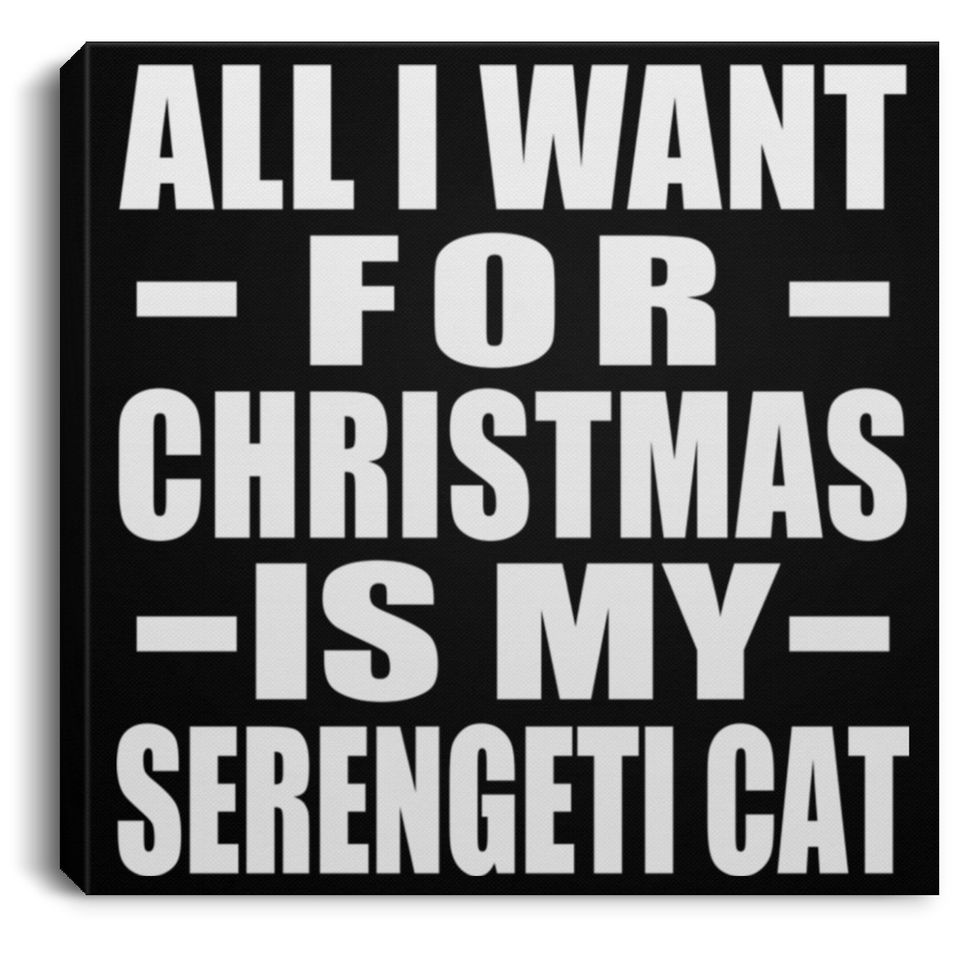 All I Want For Christmas Is My Serengeti Cat - Canvas Square