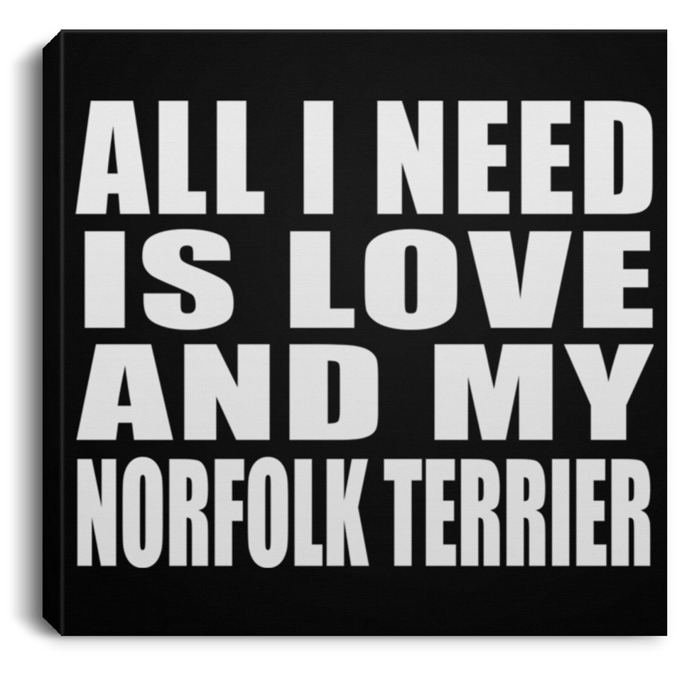 All I Need Is Love And My Norfolk Terrier - Canvas Square