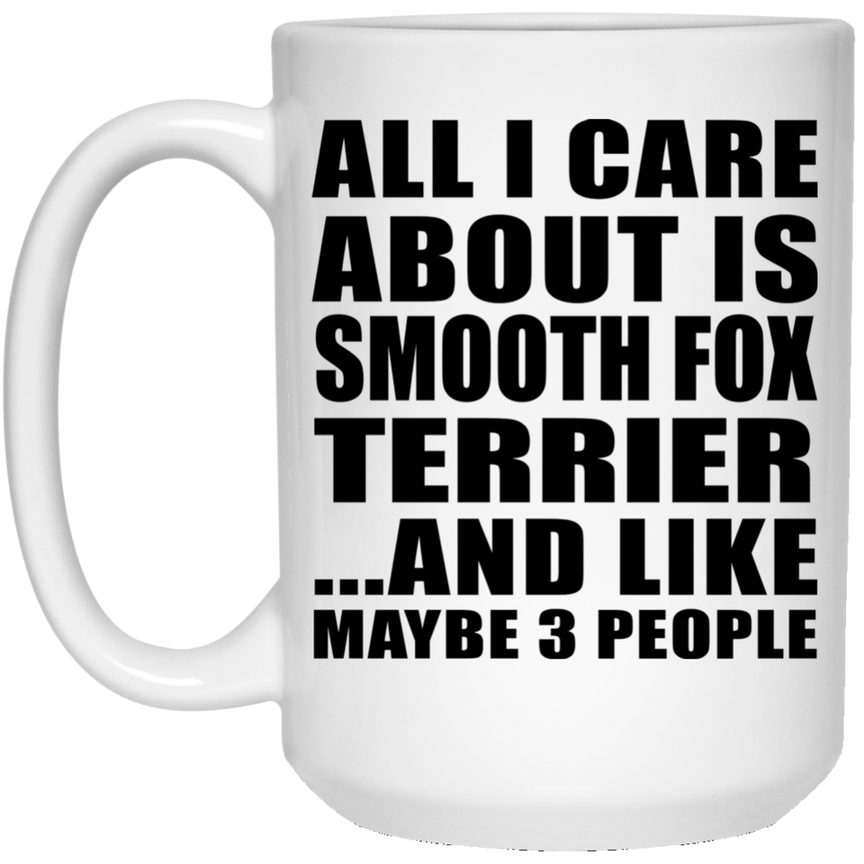 All I Care About Is Smooth Fox Terrier - 15 Oz Coffee Mug