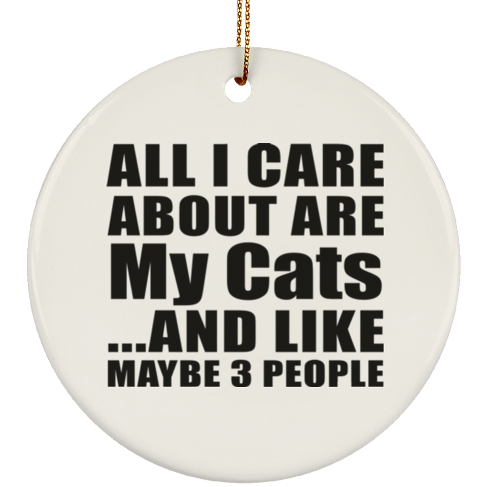 All I Care About Is My Cats - Circle Ornament
