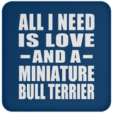 All I Need Is Love And A Miniature Bull Terrier - Drink Coaster