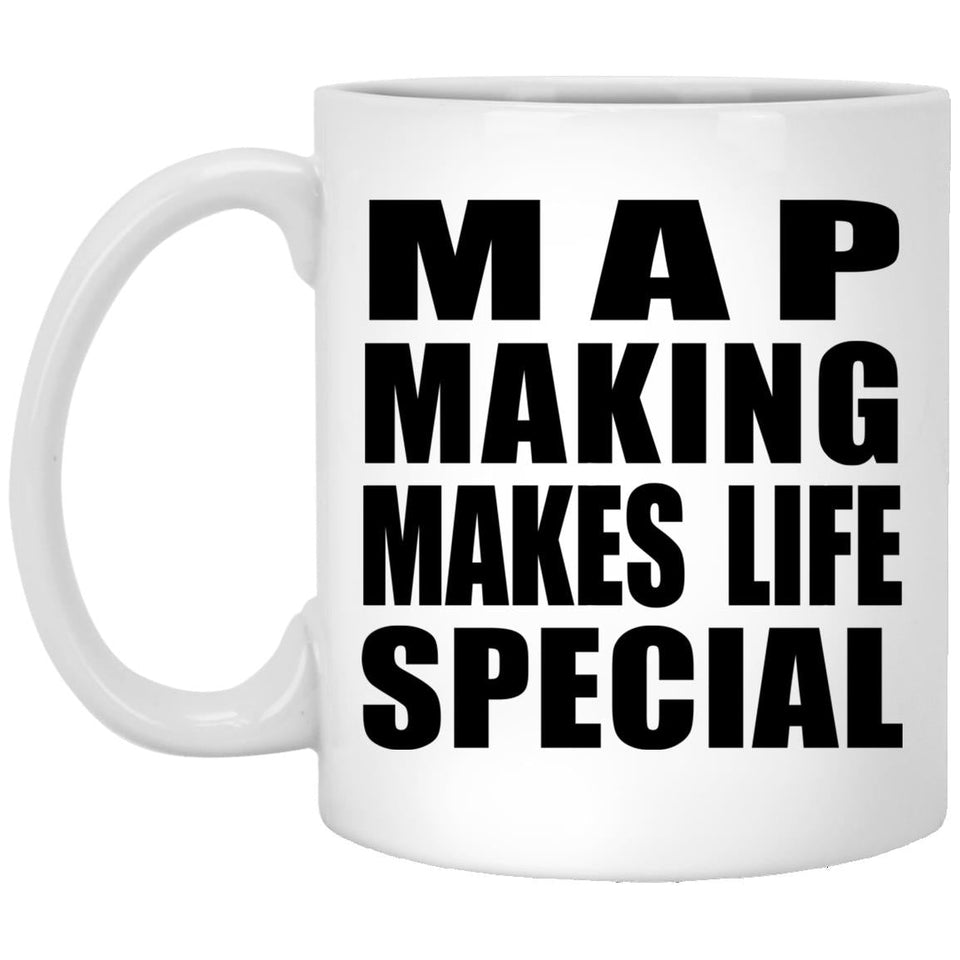 Map Making Makes Life Special - 11oz Coffee Mug