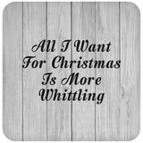 All I Want For Christmas Is More Whittling - Drink Coaster F