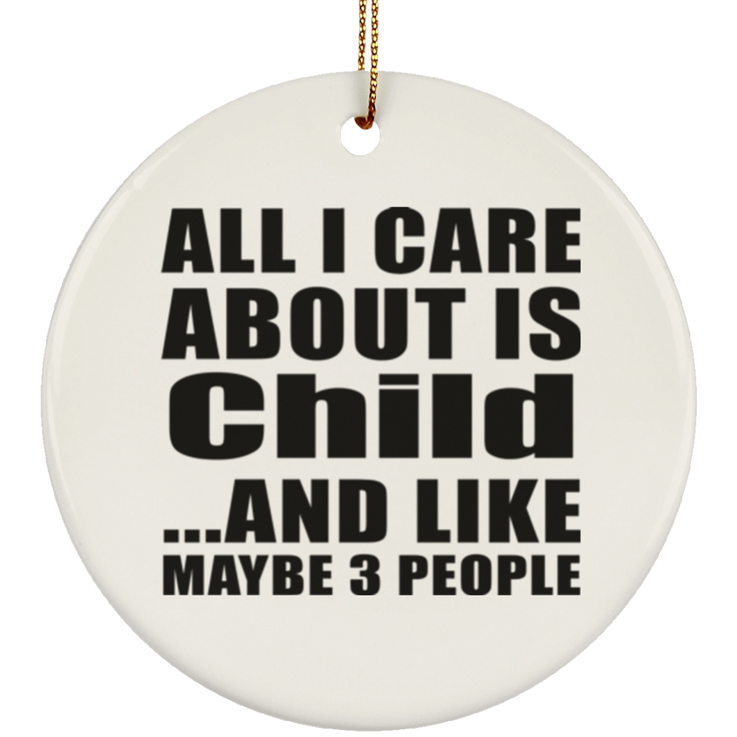 All I Care About Is Child - Circle Ornament