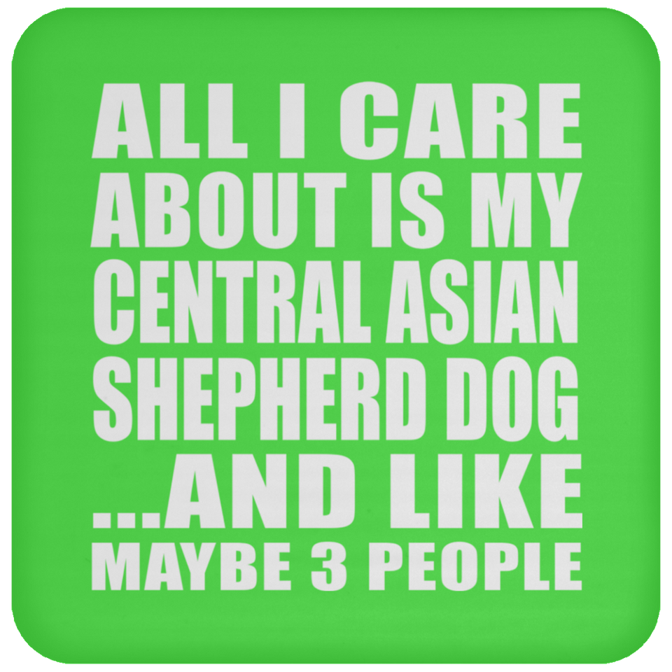 All I Care About Is My Central Asian Shepherd Dog - Drink Coaster