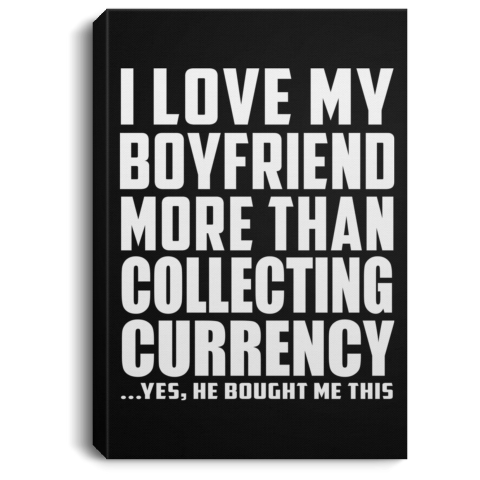 I Love My Boyfriend More Than Collecting Currency - Canvas Portrait