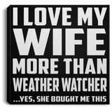 I Love My Wife More Than Weather Watcher - Canvas Square