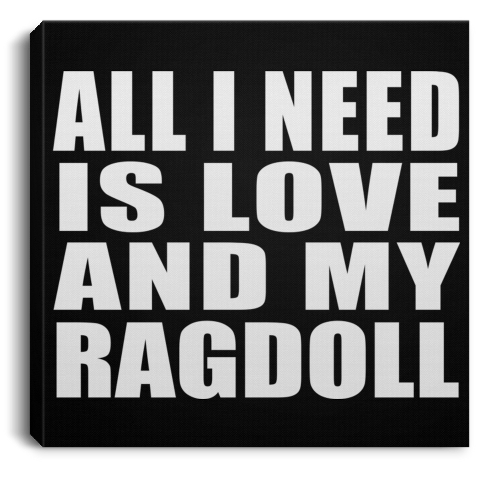 All I Need Is Love And My Ragdoll - Canvas Square