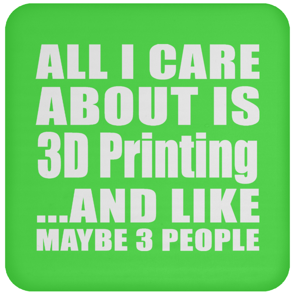 All I Care About Is 3D Printing - Drink Coaster