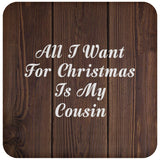 All I Want For Christmas Is My Cousin - Drink Coaster D
