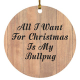 All I Want For Christmas Is My Bullpug - Circle Ornament C