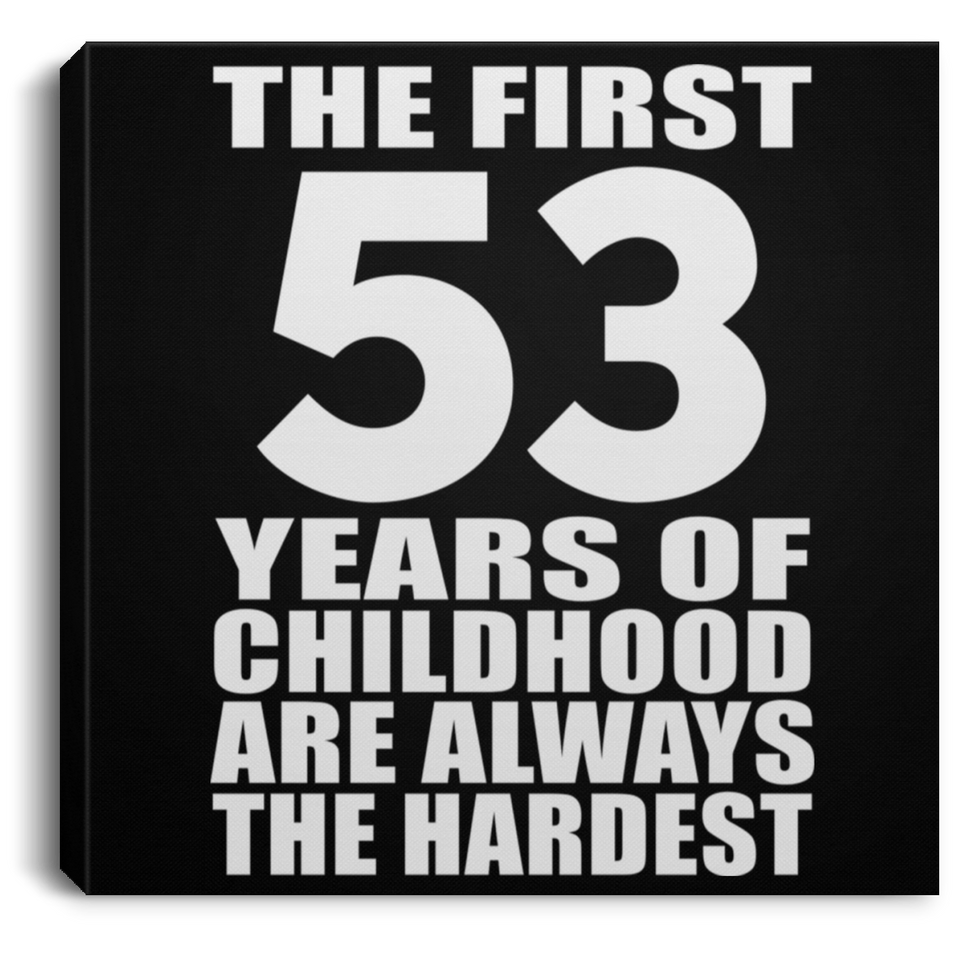 53rd Birthday First 53 Years of Childhood Are The Hardest - Canvas Square