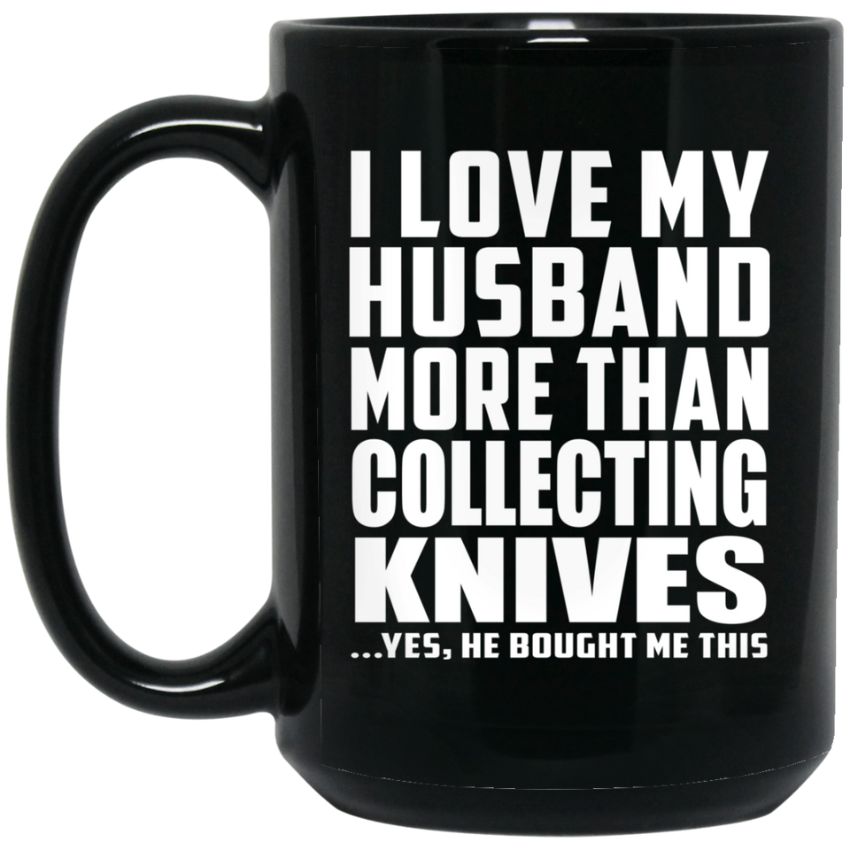 I Love My Husband More Than Collecting Knives - 15 Oz Coffee Mug Black