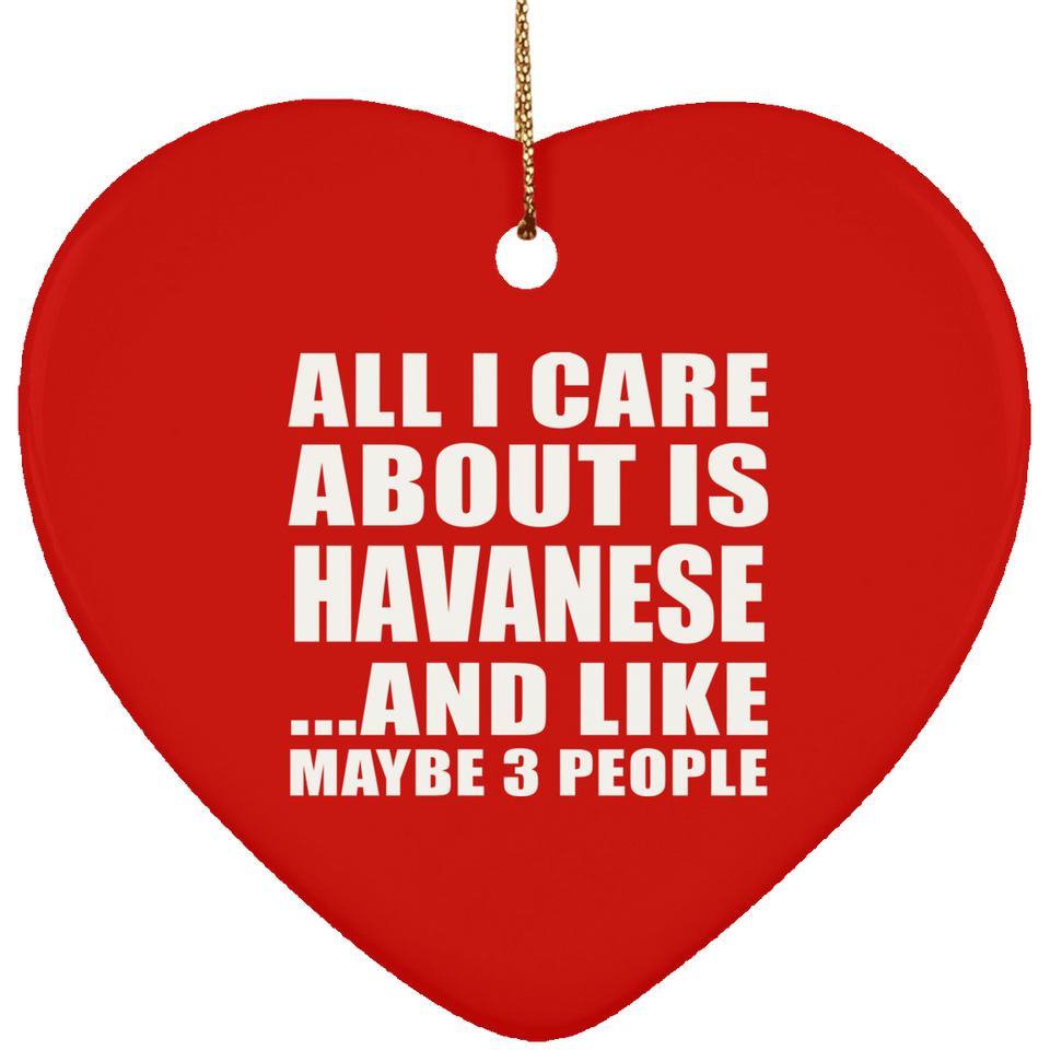 All I Care About Is Havanese - Heart Ornament