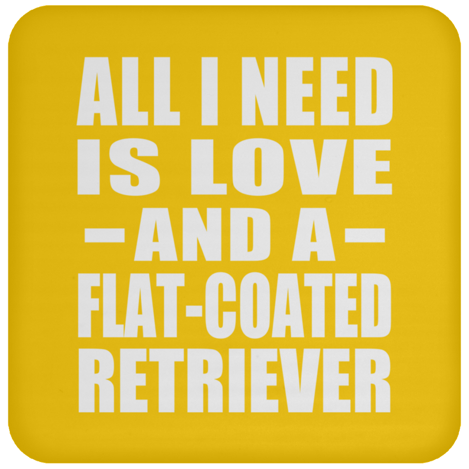 All I Need Is Love And A Flat-Coated Retriever - Drink Coaster